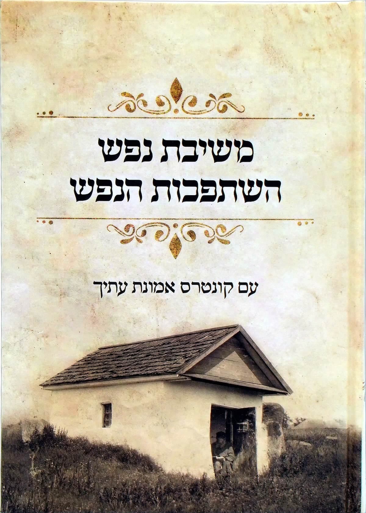 השתפכות הנפש ומשיבת נפש עם קונטרס אמונת עתיך מלא וגדיש